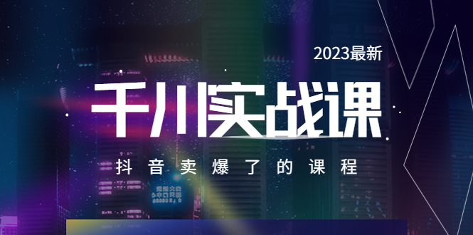 【副业项目5905期】2023最新千川实操课,抖音卖爆了的课程(20节视频课)-云起副业网