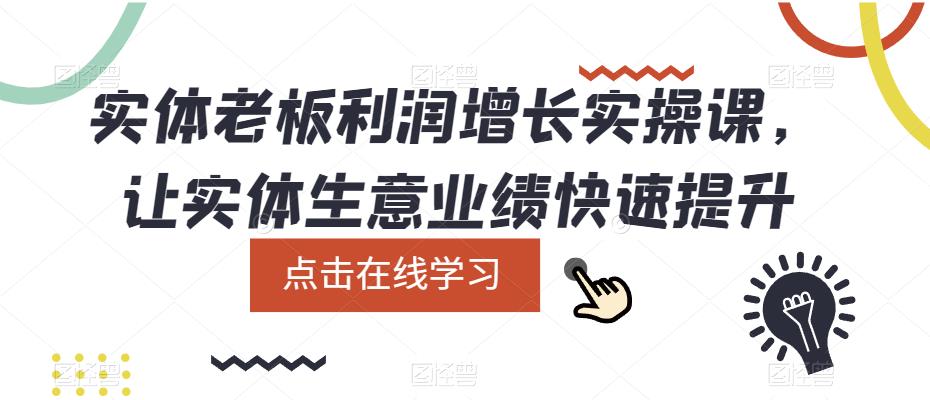 【副业项目5865期】实体老板利润-增长实战课，让实体生意业绩快速提升-云起副业网