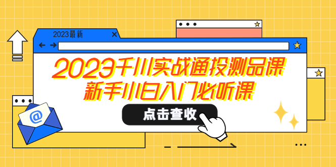 【副业项目5698期】2023千川实战通投测品课，新手小白入门必听课-云起副业网