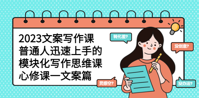 【副业项目5890期】2023文案写作课，普通人迅速上手的，模块化写作思维课（心修课一文案篇）-云起副业网