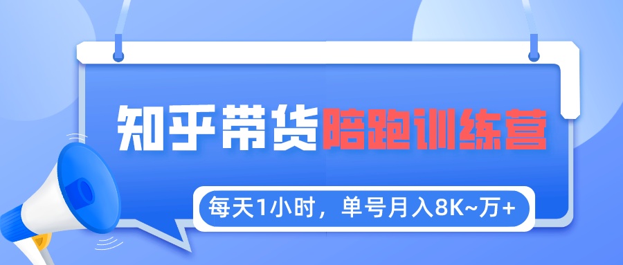 【副业项目5723期】每天1小时，单号稳定月入8K~1万+【知乎好物推荐】陪跑训练营（详细教程）-云起副业网