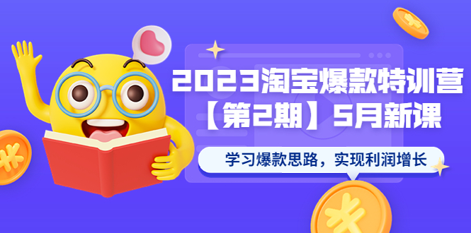 【副业项目5893期】2023淘宝爆款特训营【第2期】5月新课 学习爆款思路,实现利润增长-云起副业网