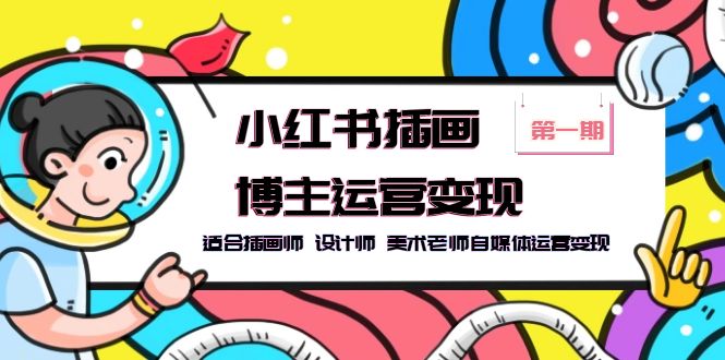【副业项目5896期】小红书插画博主运营变现-第1期，适合插画师 设计师 美术老师自媒体运营变现-云起副业网