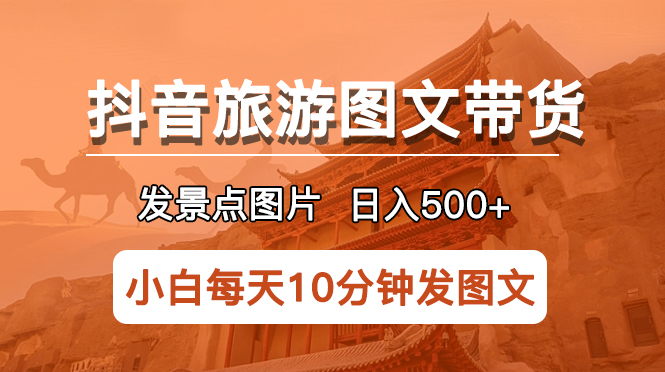 【副业项目5926期】抖音旅游图文带货项目，每天半小时发景点图片日入500+长期稳定项目-云起副业网