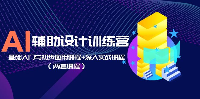 【副业项目5928期】AI辅助设计训练营：基础入门与初步应用课程+深入实战课程（两套课程）-云起副业网