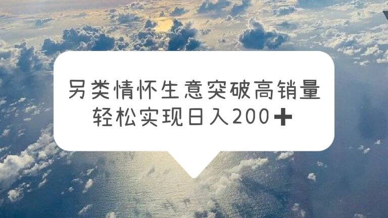 【副业项目5948期】另类情怀信息差生意，突破高销量，轻松实现日入200+-云起副业网