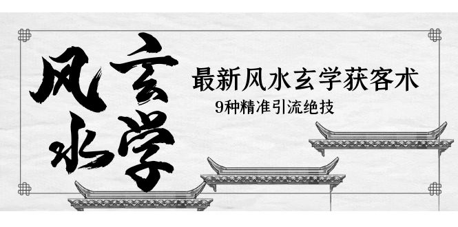 【副业项目5952期】最新风水玄学-获客术，9种精准引流绝技（专题课）-云起副业网