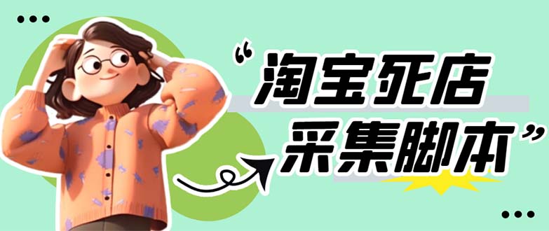 【副业项目5917期】外面卖398最新淘宝死店采集软件 号称一单利润100+【采集脚本+教程】仅揭秘-云起副业网