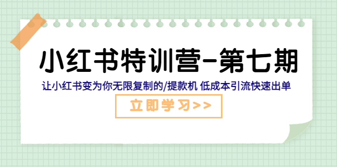 【副业项目5683期】小红书特训营-第七期 让小红书变为你无限复制的/提款机 低成本引流快速出单-云起副业网