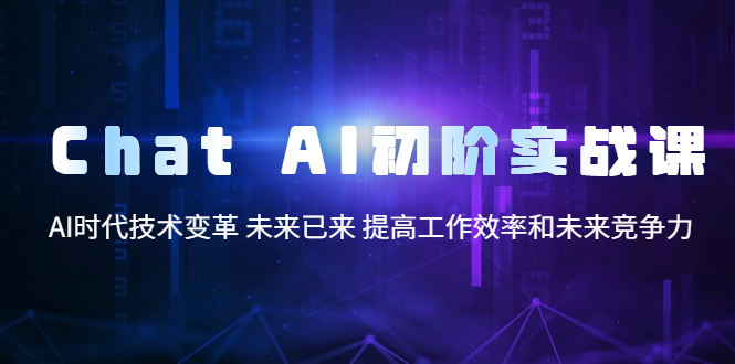 【副业项目5685期】Chat AI初阶实战课，AI时代技术变革 未来已来 提高工作效率和未来竞争力-云起副业网