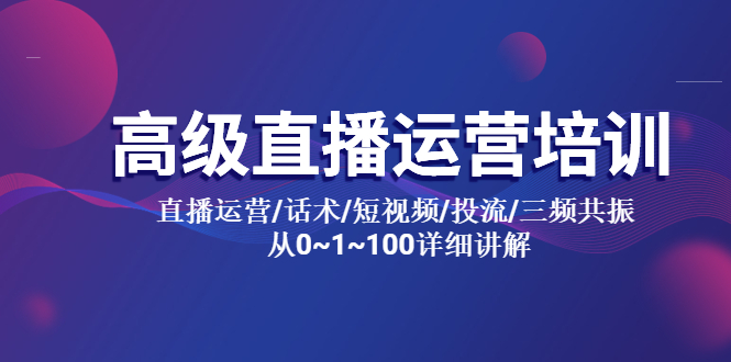 【副业项目5791期】高级直播运营培训 直播运营/话术/短视频/投流/三频共振 从0~1~100详细讲解-云起副业网