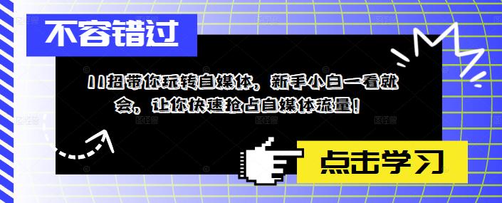 【副业项目5687期】11招带你玩转自媒体，新手小白一看就会，让你快速抢占自媒体流量-云起副业网