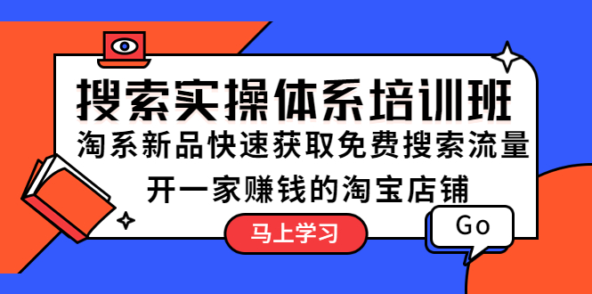 【副业项目5725期】搜索实操体系培训班：淘系新品快速获取免费搜索流量 开一家赚钱的淘宝店铺-云起副业网