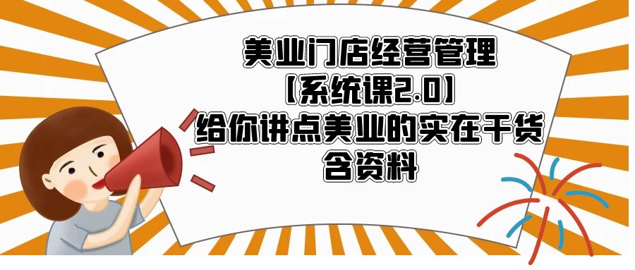 【副业项目5794期】美业门店经营管理【系统课2.0】给你讲点美业的实在干货，含资料-云起副业网