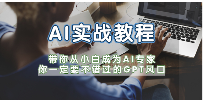【副业项目5727期】AI实战教程，带你从小白成为AI专家，你一定要不错过的G-P-T风口-云起副业网