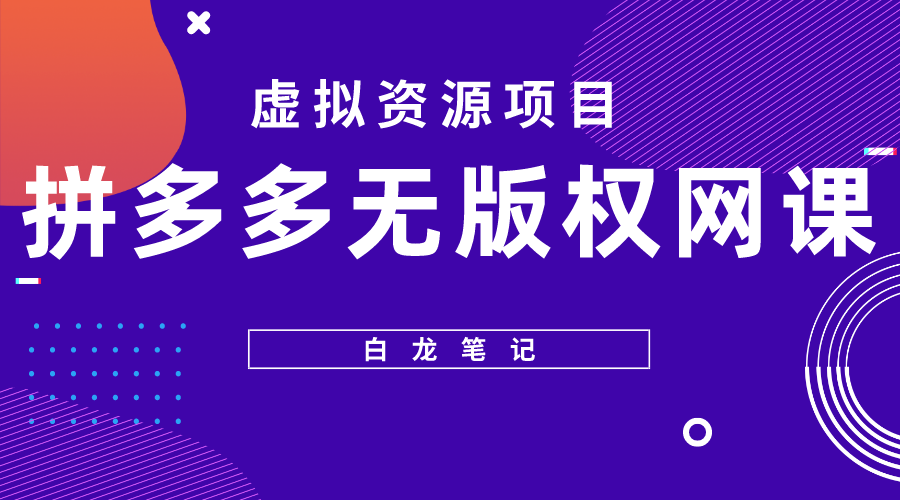 【副业项目5694期】【白龙笔记】拼多多无版权网课项目，月入5000的长期项目，玩法详细拆解-云起副业网
