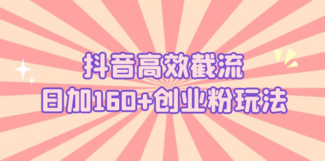 【副业项目5983期】抖音高效截流日加160+创业粉玩法：详细操作实战演示！-云起副业网