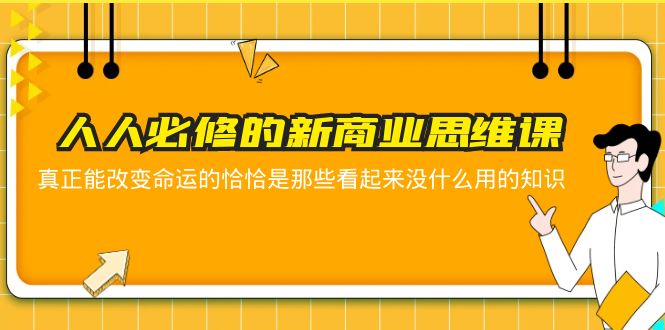 【副业项目5938期】人人必修-新商业思维课 真正改变命运的恰恰是那些看起来没什么用的知识-云起副业网