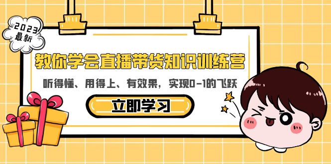 【副业项目5940期】教你学会直播带货知识训练营，听得懂、用得上、有效果，实现0-1的飞跃-云起副业网