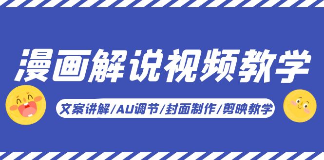 【副业项目5945期】漫画解说-视频教学基础课：文案讲解/AU调节/封面制作/剪映教学！-云起副业网