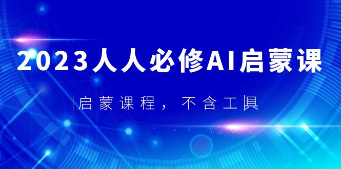 【副业项目5736期】2023人人必修·AI启蒙课，启蒙课程，不含工具-云起副业网