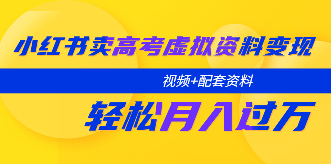【副业项目5740期】小红书卖高考虚拟资料变现分享课:轻松月入过万(视频+配套资料)-云起副业网