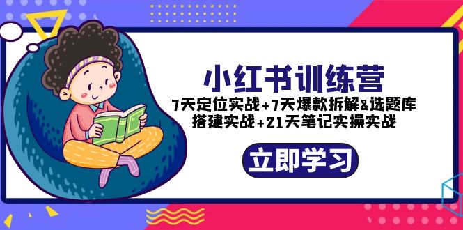 【副业项目5782期】小红书训练营：7天定位实战+7天爆款拆解+选题库搭建实战+21天笔记实操实战-云起副业网