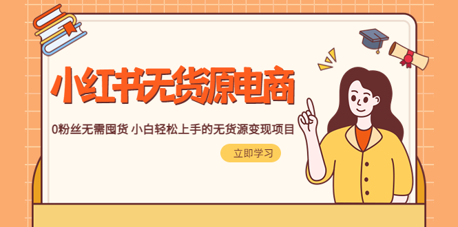 【副业项目5746期】2023小红书·无货源电商1.0，0粉丝无需囤货 小白轻松上手的无货源变现项目-云起副业网