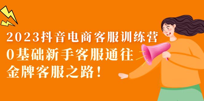 【副业项目5750期】2023抖音·电商客服训练营：0基础新手客服通往金牌客服之路-云起副业网