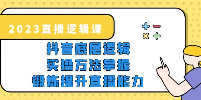 【副业项目5825期】2023直播·逻辑课，抖音底层逻辑+实操方法掌握，锻炼提升直播能力-云起副业网