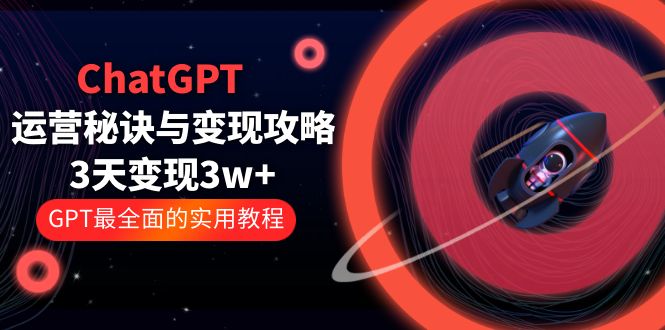 【副业项目5815期】ChatGPT运营-秘诀与变现攻略：3天变现1w+ GPT最全面的实用教程（100节课）-云起副业网