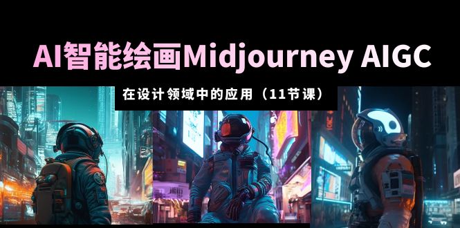 【副业项目5821期】AI·智能绘画Midjourney AIGC 在设计领域中的应用 从入门到精通（11节课）-云起副业网