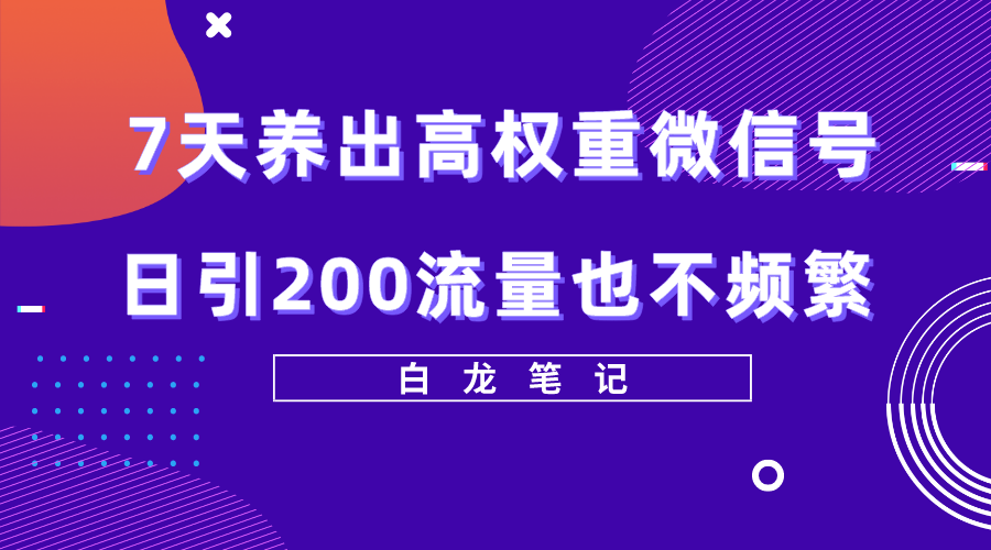 【副业项目5703期】7天养出高权重微信号，日引200流量也不频繁，方法价值3680元-云起副业网