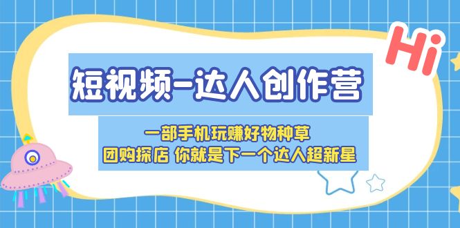 【副业项目5707期】短视频-达人创作营 一部手机玩赚好物种草 团购探店 你就是下一个达人超新星-云起副业网
