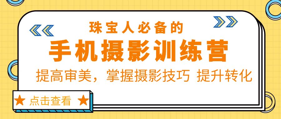 【副业项目5844期】珠/宝/人必备的手机摄影训练营第7期：提高审美，掌握摄影技巧 提升转化-云起副业网