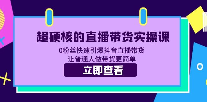 【副业项目5764期】超硬核的直播带货实操课 0粉丝快速引爆抖音直播带货 让普通人做带货更简单-云起副业网