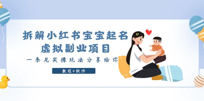 【副业项目6189期】拆解小红书宝宝起名虚拟副业项目，一条龙实操玩法分享给你（教程+软件）-云起副业网