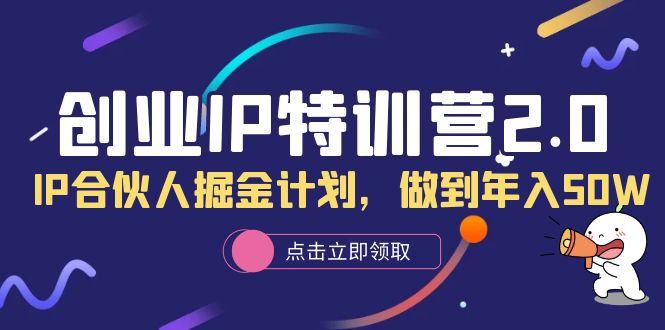 【副业项目6199期】创业IP特训营2.0，IP合伙人掘金计划，做到年入50W-云起副业网