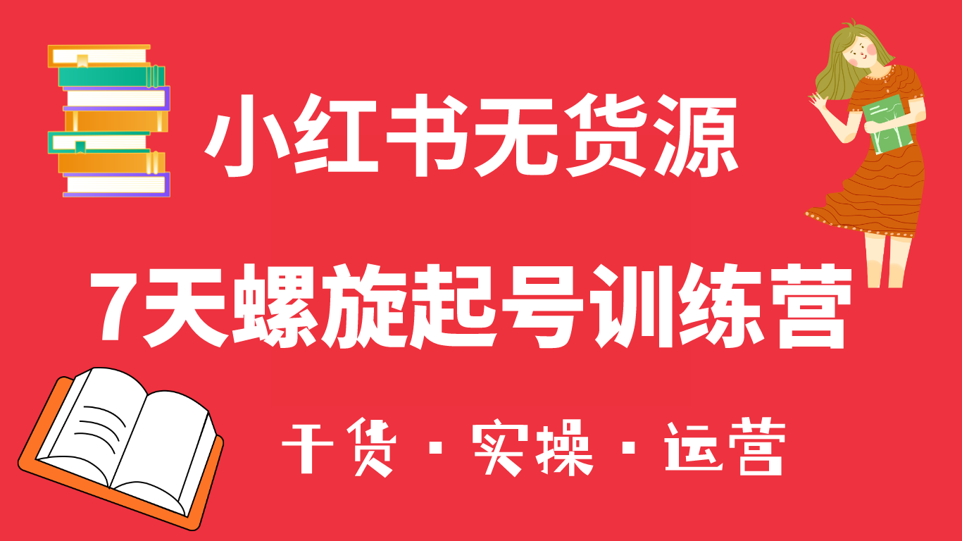 【副业项目6200期】小红书7天螺旋起号训练营，小白也能轻松起店（干货+实操+运营）-云起副业网