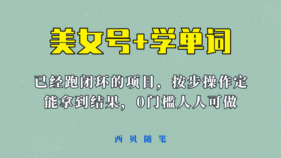 【副业项目6144期】 《美女号+学单词》玩法，信息差而已 课程拆开揉碎了和大家去讲 (教程+素材)-云起副业网