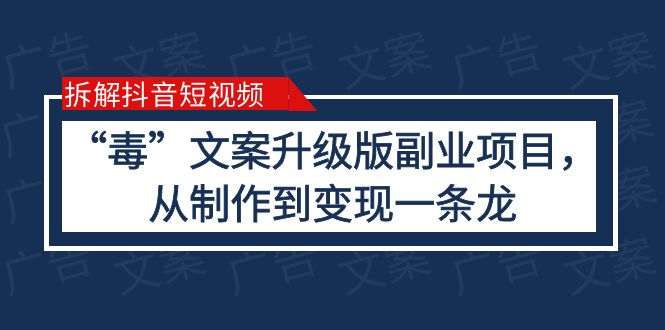【副业项目6145期】拆解抖音短视频：“毒”文案升级版副业项目，从制作到变现（教程+素材）-云起副业网