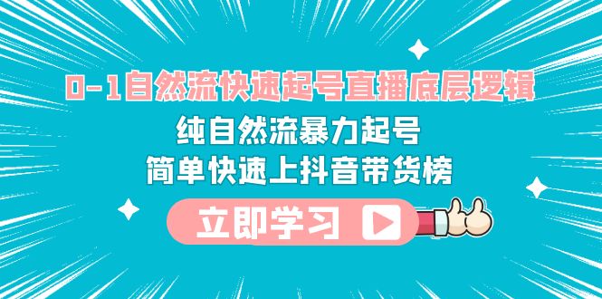 【副业项目6169期】0-1自然流快速起号直播 底层逻辑 纯自然流暴力起号 简单快速上抖音带货榜-云起副业网