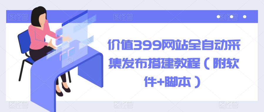 【副业项目6147期】价值399网站全自动采集发布搭建教程（附软件+脚本）-云起副业网