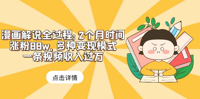 【副业项目6176期】漫画解说全过程：2个月时间涨粉88w，多种变现模式，一条视频收入过万-云起副业网