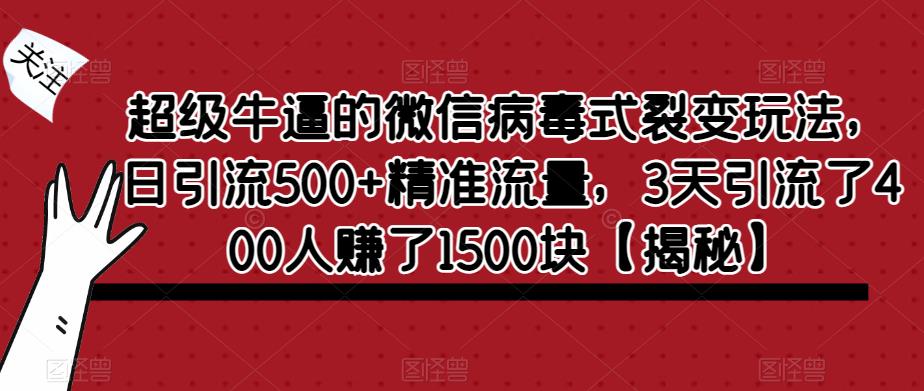 【副业项目6148期】超级牛逼的微信病毒式裂变玩法，日引流500+精准流量，3天引流了400人赚了1500块-云起副业网