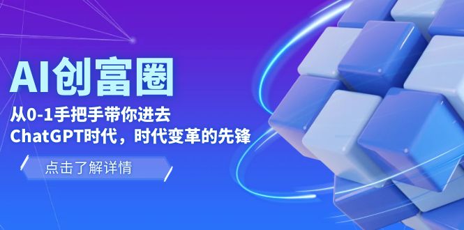 【副业项目6123期】AI·创富圈，从0-1手把手带你进去ChatGPT时代，时代变革的先锋-云起副业网