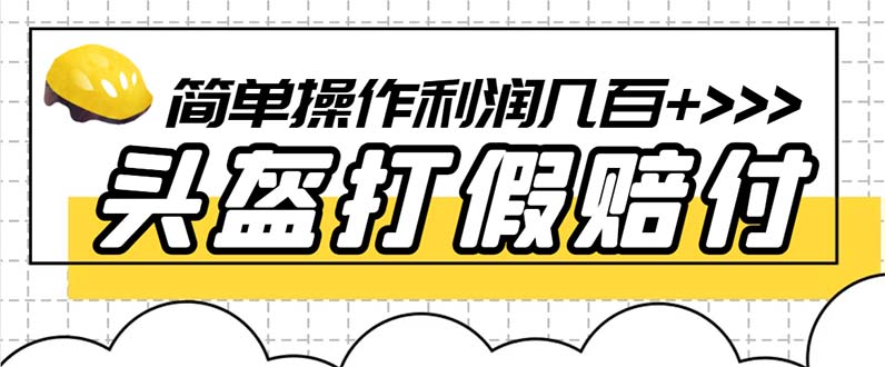 【副业项目6301期】最新头盔打假赔付玩法，一单利润几百+（仅揭秘）-云起副业网