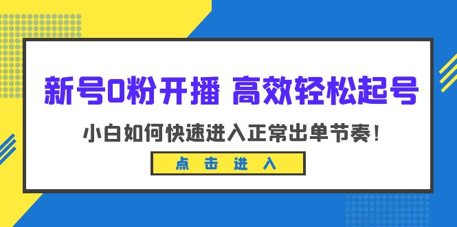 【副业项目6303期】新号0粉开播-高效轻松起号:小白如何快速进入正常出单节奏(10节课)-云起副业网