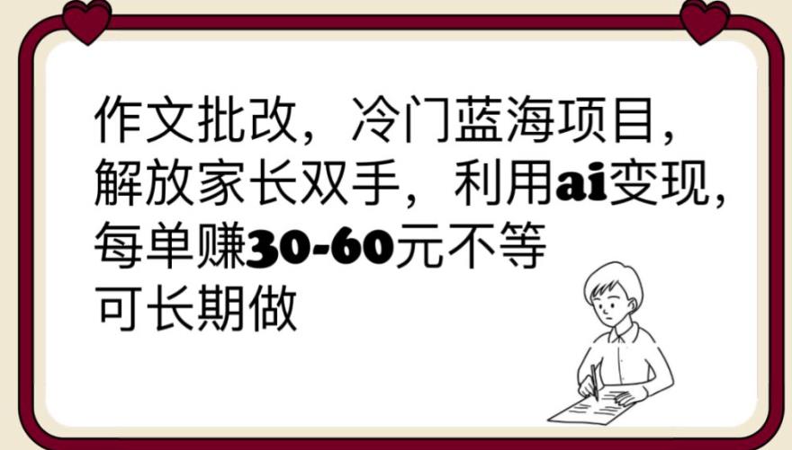 【副业项目6340期】作文批改，冷门蓝海项目，解放家长双手，利用ai变现，每单赚30-60元不等【揭秘】-云起副业网