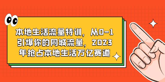 【副业项目6226期】本地生活流量特训，从0-1引爆你的同城流量，2023年抢占本地生活万亿赛道-云起副业网